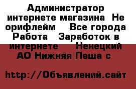 Администратор интернете магазина. Не орифлейм. - Все города Работа » Заработок в интернете   . Ненецкий АО,Нижняя Пеша с.